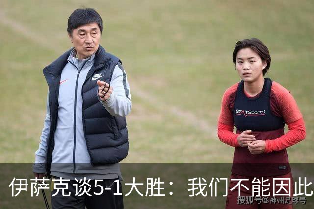 伊萨克谈5-1大胜：我们不能因此飘飘然，接下来的对手更强