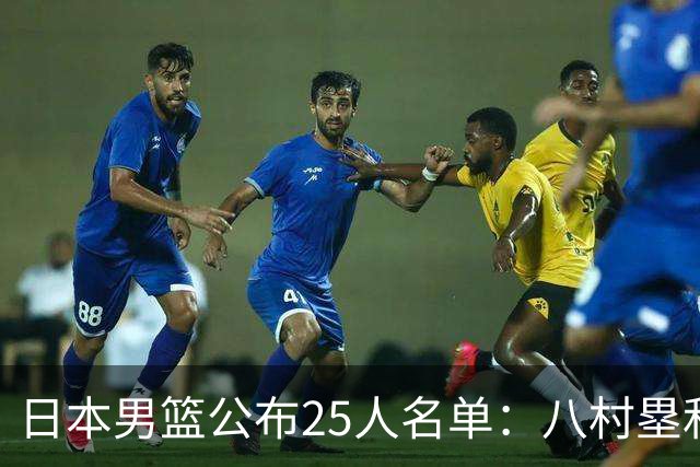 日本男篮公布25人名单：八村塁和渡边雄太领衔